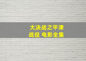 大决战之平津战役 电影全集